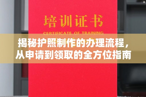 南川揭秘护照制作的办理流程，从申请到领取的全方位指南